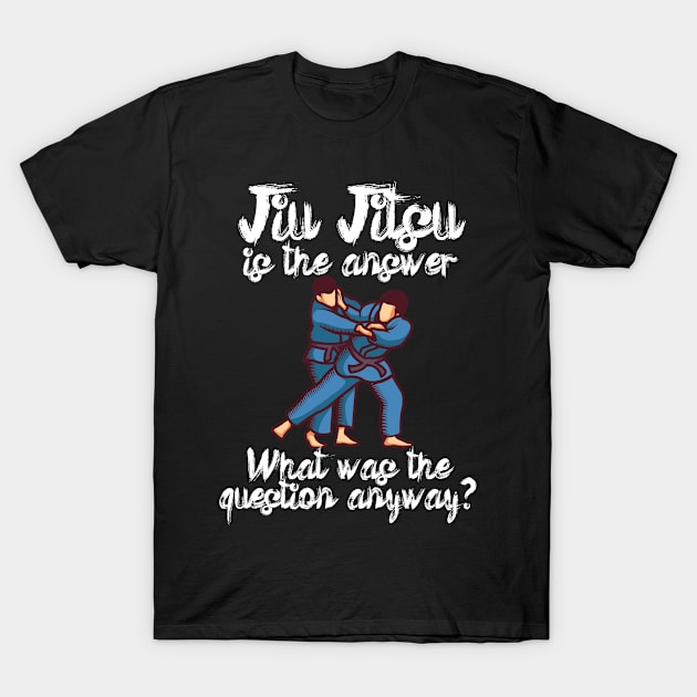 Jiu Jitsu is the answer What was the question anyway T-Shirt by maxcode